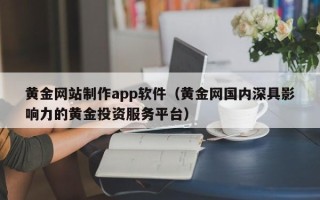 建湖黄金网站制作app软件（黄金网国内深具影响力的黄金投资服务平台）