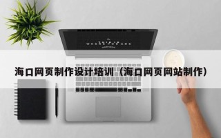 建湖海口网页制作设计培训（海口网页网站制作）