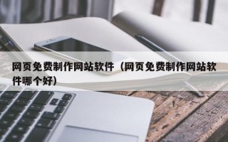 建湖网页免费制作网站软件（网页免费制作网站软件哪个好）