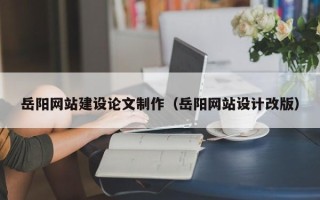建湖岳阳网站建设论文制作（岳阳网站设计改版）