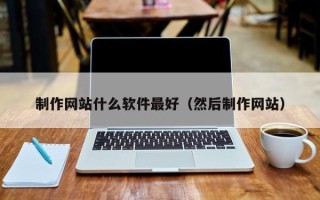 建湖制作网站什么软件最好（然后制作网站）