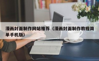 建湖漫画封面制作网站推荐（漫画封面制作教程简单手机版）